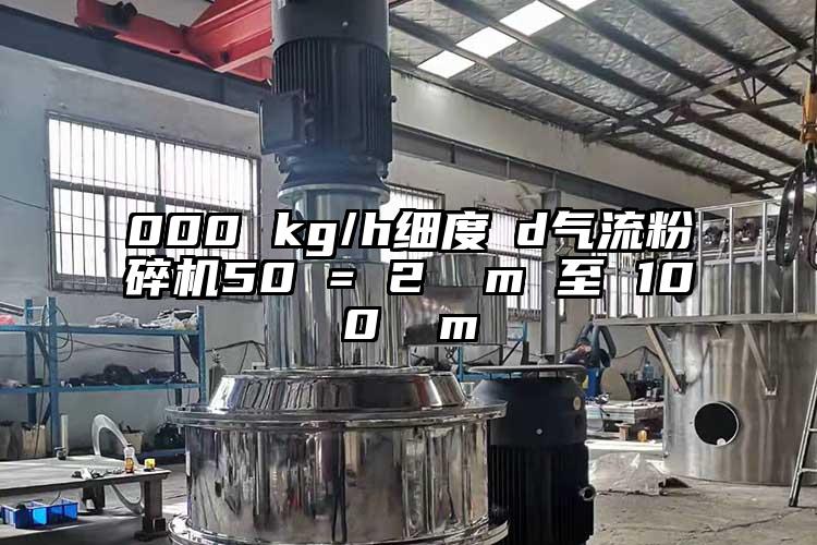 000 kg/h细度 d气流芭乐APP下载无限免费50 = 2 µm 至 100 µm