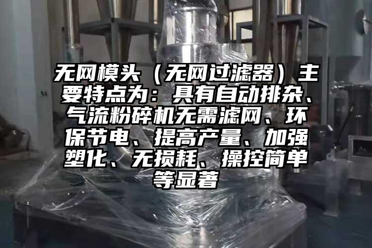无网模头（无网过滤器）主要特点为：具有自动排杂、气流芭乐APP下载无限免费无需滤网、环保节电、提高产量、加强塑化、无损耗、操控简单等显著