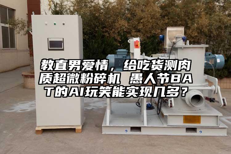教直男爱情，给吃货测肉质超微芭乐APP下载无限免费 愚人节BAT的AI玩笑能实现几多？