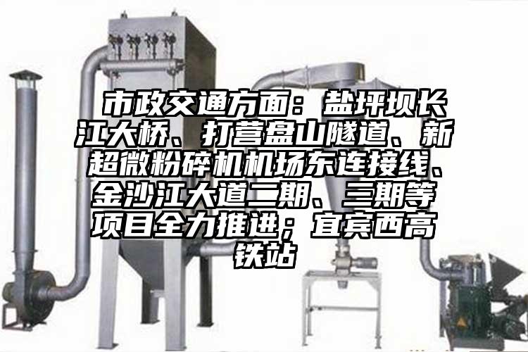 市政交通方面：盐坪坝长江大桥、打营盘山隧道、新超微芭乐APP下载无限免费机场东连接线、金沙江大道二期、三期等项目全力推进；宜宾西高铁站