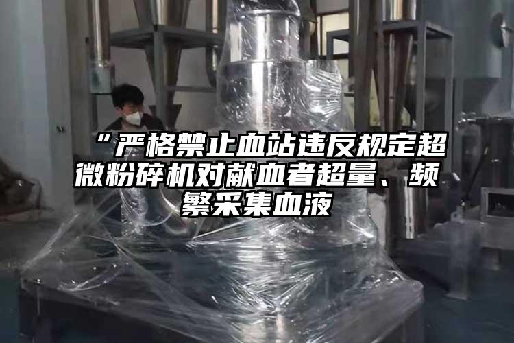 “严格禁止血站违反规定超微芭乐APP下载无限免费对献血者超量、频繁采集血液