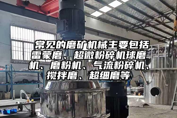  常见的磨矿机械主要包括雷蒙磨、超微芭乐APP下载无限免费球磨机、磨粉机、气流芭乐APP下载无限免费、搅拌磨、超细磨等